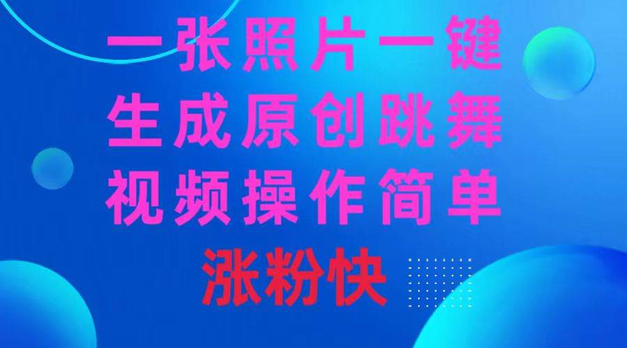 一张照片，一键生成原创跳舞视频 操作简单涨粉快-知创网