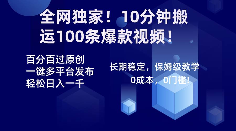 全网独家！10分钟搬运100条爆款视频！百分百过原创，一键多平台发布！！-知创网