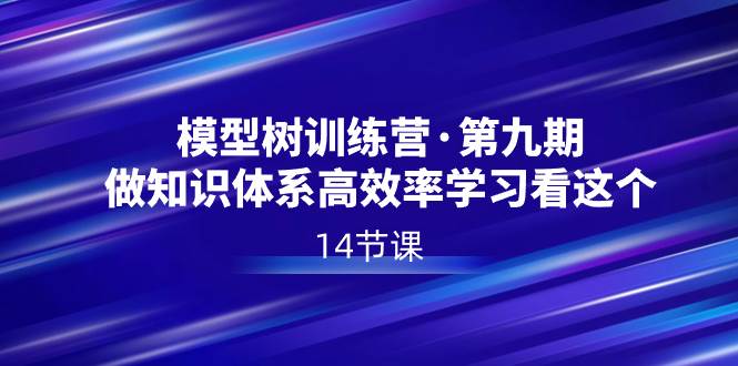 模型树特训营·第九期，做知识体系高效率学习看这个（14节课）-知创网