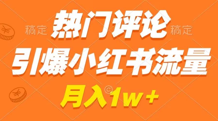 热门评论引爆小红书流量，作品制作简单，广告接到手软，月入过万不是梦-知创网