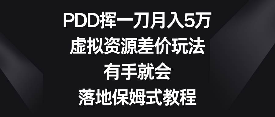 PDD挥一刀月入5万，虚拟资源差价玩法，有手就会，落地保姆式教程-知创网