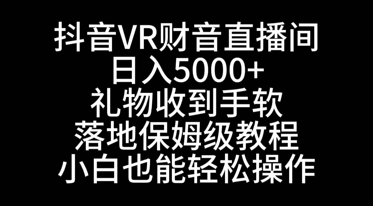 抖音VR财神直播间，日入5000+，礼物收到手软，落地式保姆级教程，小白也…-知创网