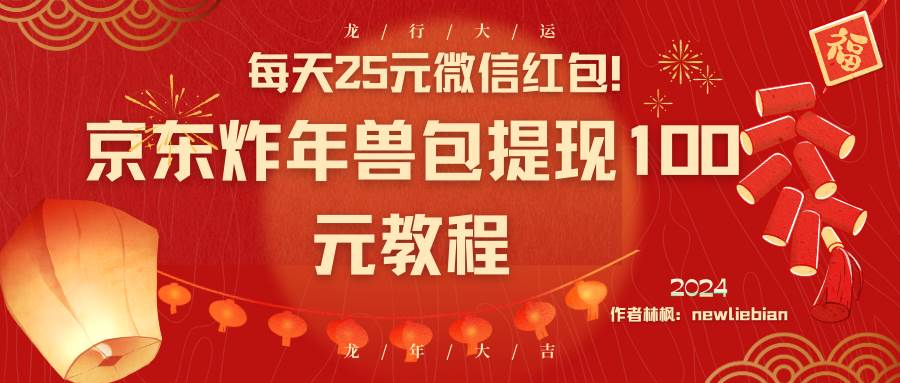 每天25元微信红包！京东炸年兽包提现100元教程-知创网