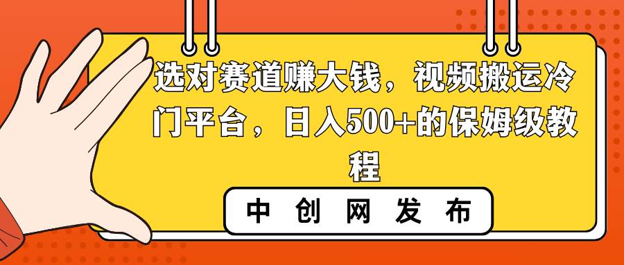 选对赛道赚大钱，视频搬运冷门平台，日入500+的保姆级教程-知创网