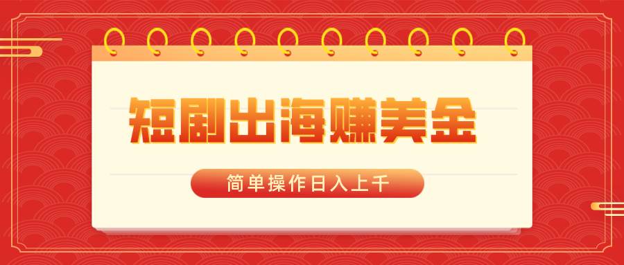 短剧出海赚美金，简单操作日入上千-知创网
