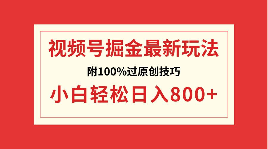 视频号掘金，小白轻松日入800+（附100%过原创技巧）-知创网