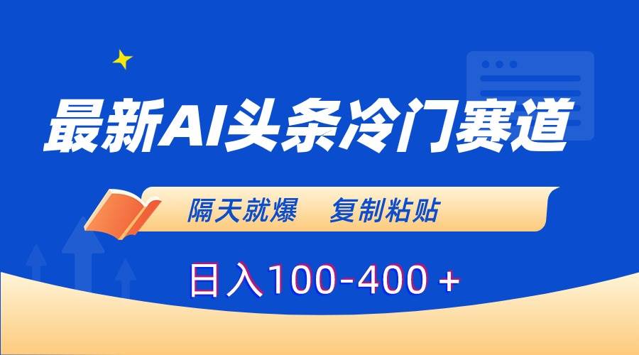 最新AI头条冷门赛道，隔天就爆，复制粘贴日入100-400＋-知创网