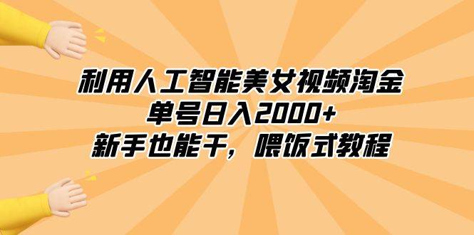 利用人工智能美女视频淘金，单号日入2000+，新手也能干，喂饭式教程-知创网