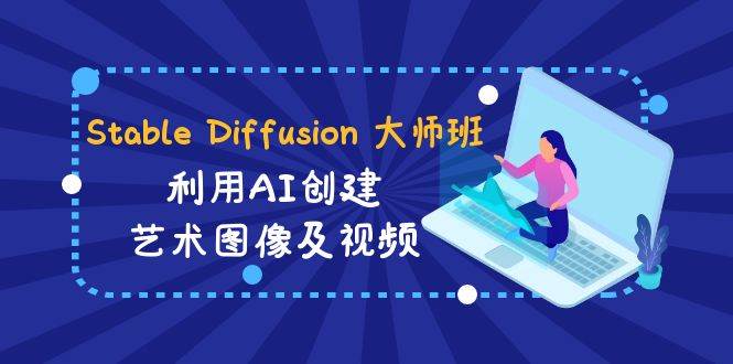 Stable Diffusion 大师班: 利用AI创建艺术图像及视频-31视频课-中英字幕-知创网