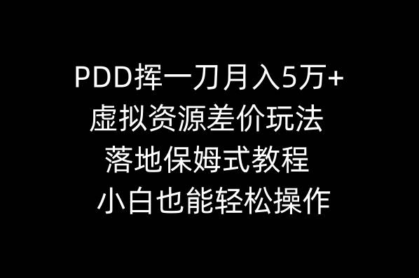 PDD挥一刀月入5万+，虚拟资源差价玩法，落地保姆式教程，小白也能轻松操作-知创网