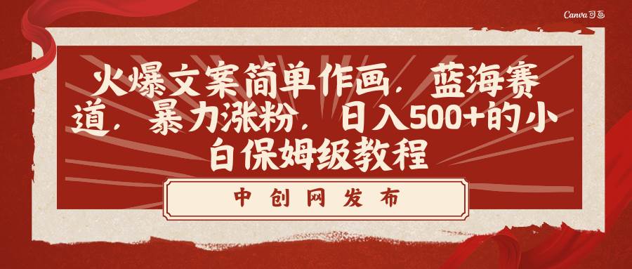 火爆文案简单作画，蓝海赛道，暴力涨粉，日入500+的小白保姆级教程-知创网