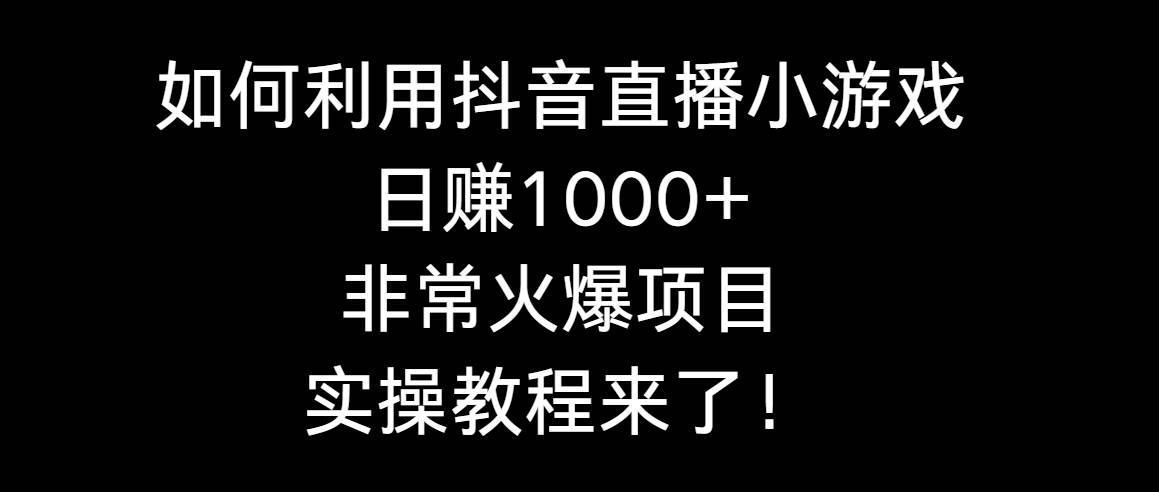 如何利用抖音直播小游戏日赚1000+，非常火爆项目，实操教程来了！-知创网