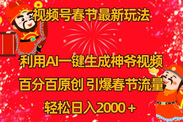 视频号春节玩法 利用AI一键生成财神爷视频 百分百原创 引爆春节流量 日入2k-知创网