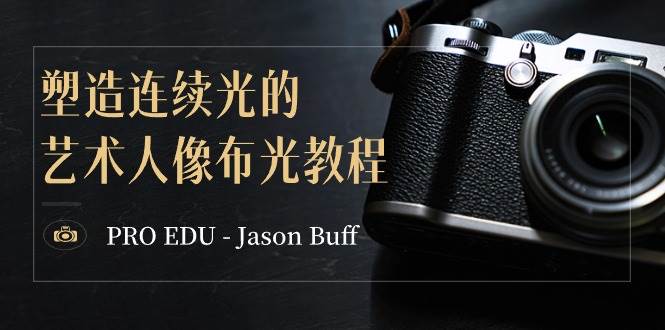 PRO EDU – Jason Buff 塑造连续光的艺术人像布光教程-15节课-中英字幕-知创网