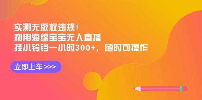 实测无版权违规！利用海绵宝宝无人直播，挂小铃铛一小时300+，随时可操作-知创网