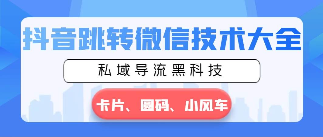 抖音跳转微信技术大全，私域导流黑科技—卡片圆码小风车-知创网