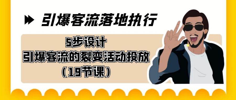 引爆-客流落地执行，5步设计引爆客流的裂变活动投放（19节课）-知创网