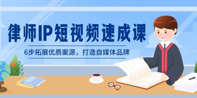 律师-IP短视频速成课，6步拓展优质案源，打造自媒体品牌（无水印）-知创网