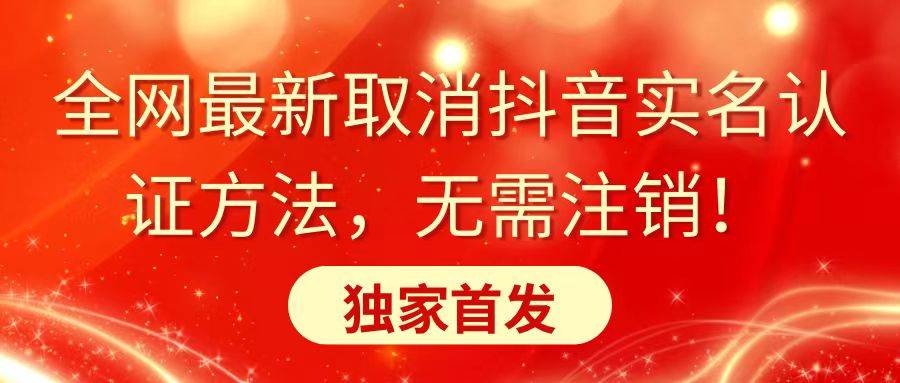 全网最新取消抖音实名认证方法，无需注销，独家首发-知创网