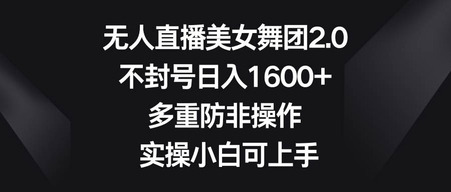 无人直播美女舞团2.0，不封号日入1600+，多重防非操作， 实操小白可上手-知创网