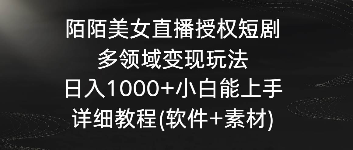 陌陌美女直播授权短剧，多领域变现玩法，日入1000+小白能上手，详细教程…-知创网