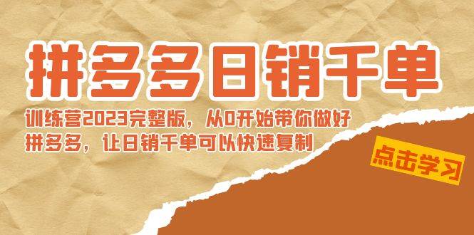 拼多多日销千单训练营2023完 拼多多日销千单训练营2023完整版，从0开始带你做好拼多多，让日销千单可以快速复制-知创网