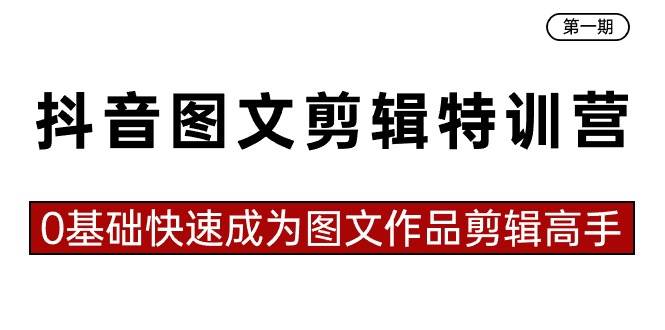 抖音图文剪辑特训营第一期，0基础快速成为图文作品剪辑高手（23节课）-知创网