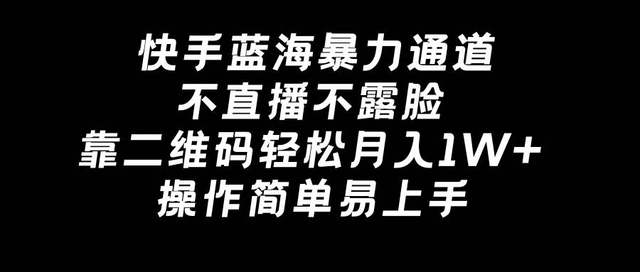 快手蓝海暴力通道，不直播不露脸，靠二维码轻松月入1W+，操作简单易上手-知创网