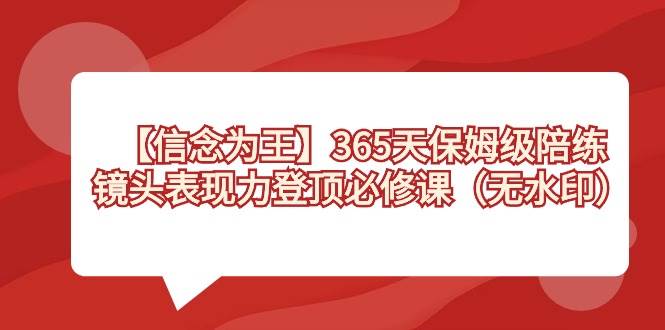 【信念 为王】365天-保姆级陪练，镜头表现力登顶必修课（无水印）-知创网