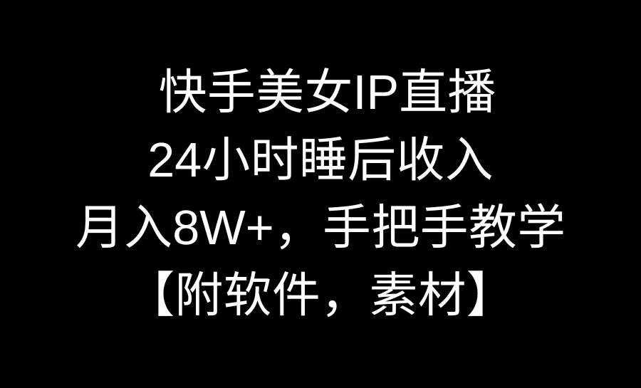 快手美女IP直播，24小时睡后收入，月入8W+，手把手教学【附软件，素材】-知创网