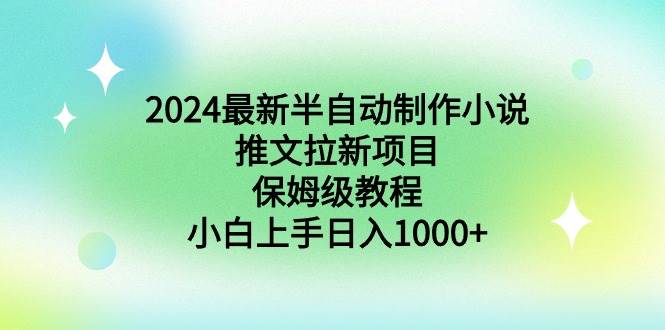 2024最新半自动制作小说推文拉新项目，保姆级教程，小白上手日入1000+-知创网