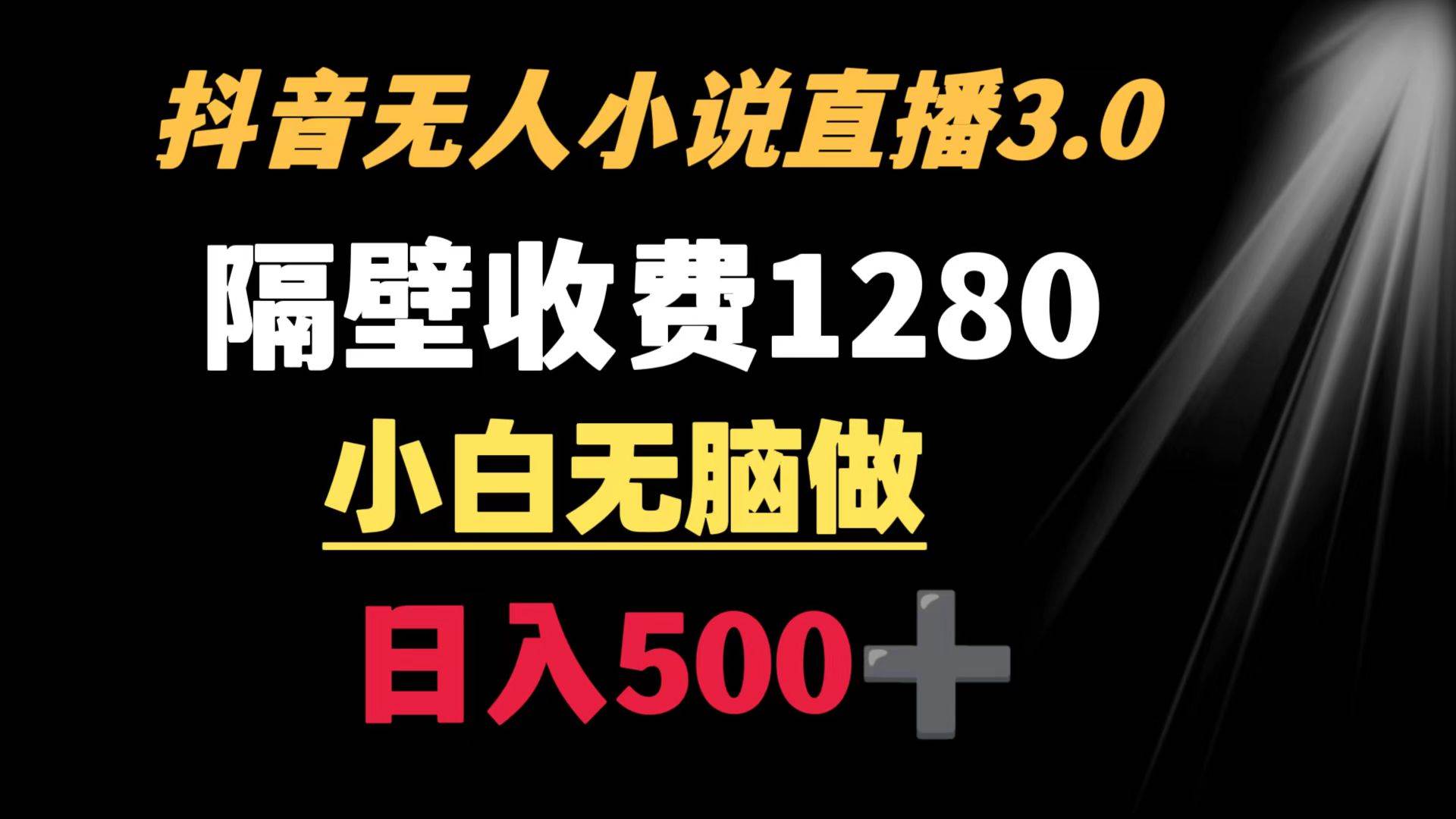 抖音小说无人3.0玩法 隔壁收费1280  轻松日入500+-知创网