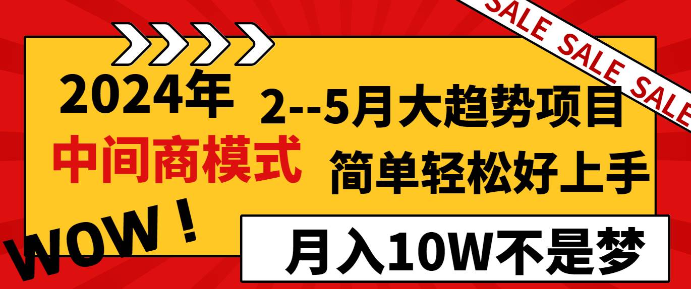 2024年2–5月大趋势项目，利用中间商模式，简单轻松好上手，轻松月入10W…-知创网