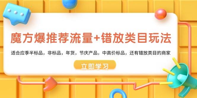 魔方·爆推荐流量+错放类目玩法：适合应季半标品，非标品，年货，节庆产品，中高价标品-知创网