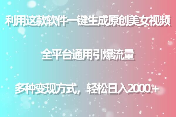 用这款软件一键生成原创美女视频 全平台通用引爆流量 多种变现 日入2000＋-知创网