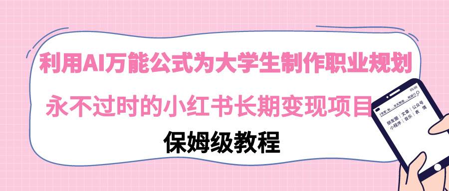 利用AI万能公式为大学生制作职业规划，永不过时的小红书长期变现项目-知创网