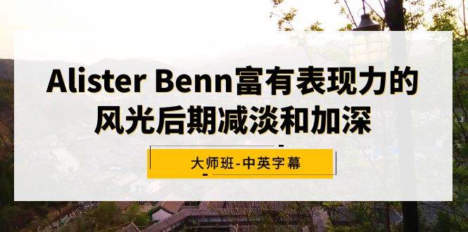 Alister Benn富有表现力的风光后期减淡和加深大师班-中英字幕-知创网