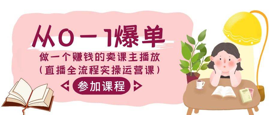 从0-1爆单-做一个赚钱的卖课主播放（直播全流程实操运营课）-知创网