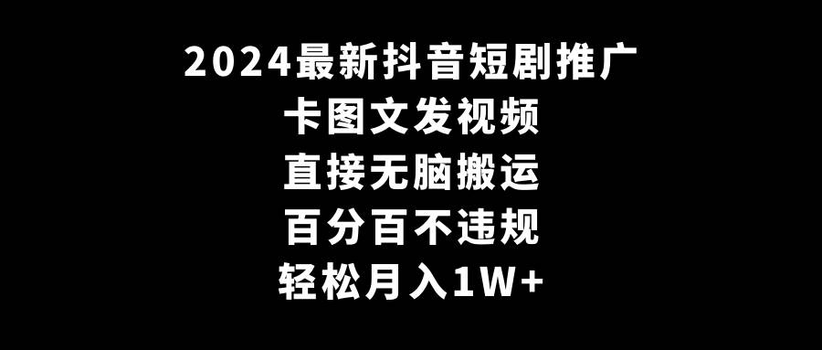 2024最新抖音短剧推广，卡图文发视频 直接无脑搬 百分百不违规 轻松月入1W+-知创网