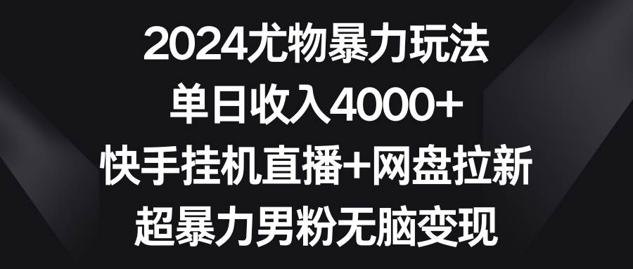 2024尤物暴力玩法 单日收入4000+快手挂机直播+网盘拉新 超暴力男粉无脑变现-知创网