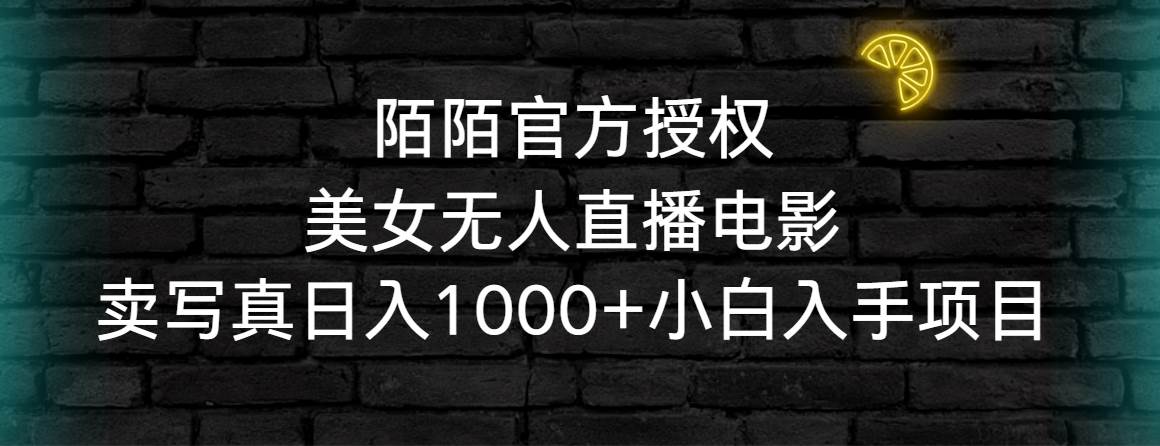 陌陌官方授权美女无人直播电影，卖写真日入1000+小白入手项目-知创网