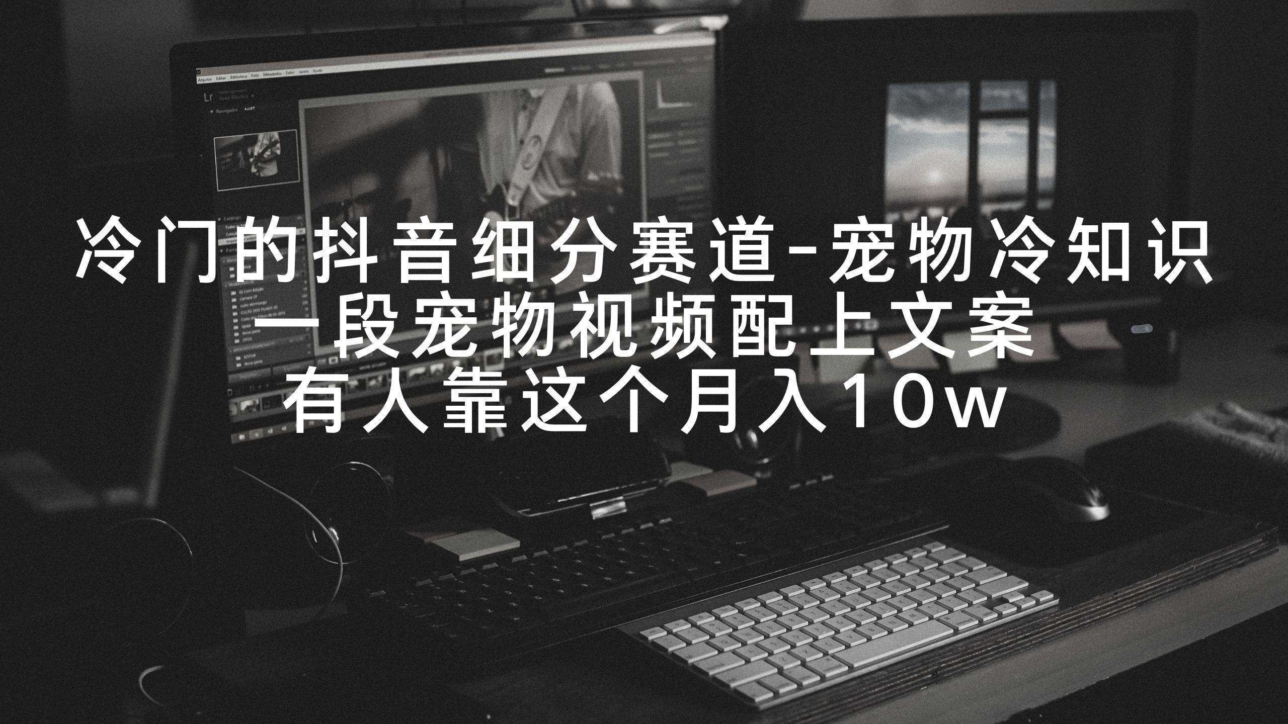 冷门的抖音细分赛道-宠物冷知识，一段宠物视频配上文案，有人靠这个月入10w-知创网