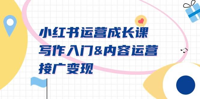 小红书运营成长课，写作入门内容运营接广变现【文档课】-知创网