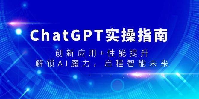 ChatGPT实操指南，创新应用+性能提升，解锁-AI魔力，启程智能未来-知创网