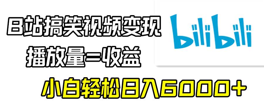 B站搞笑视频变现，播放量=收益，小白轻松日入6000+-知创网