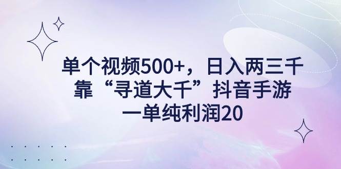 单个视频500+，日入两三千轻轻松松，靠“寻道大千”抖音手游，一单纯利…-知创网