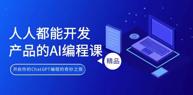 人人都能 开发产品的AI编程课，开启你的ChatGPT编程的奇妙之旅-知创网
