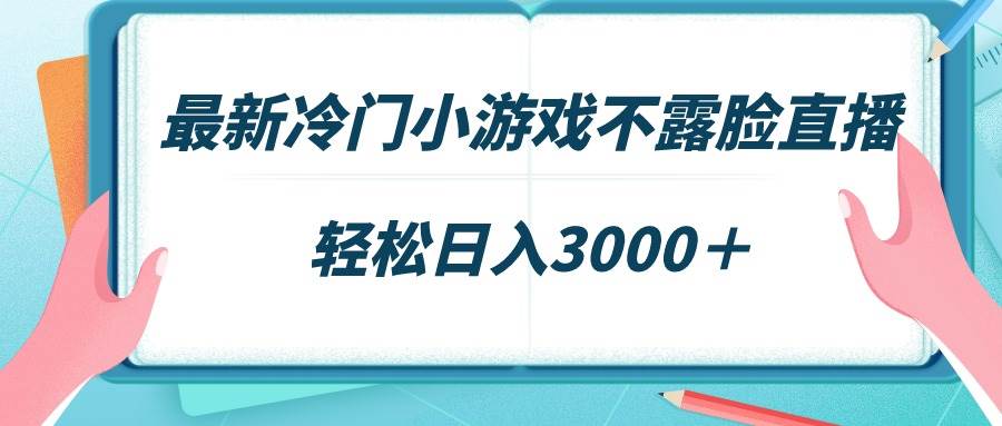 最新冷门小游戏不露脸直播，场观稳定几千，轻松日入3000＋-知创网