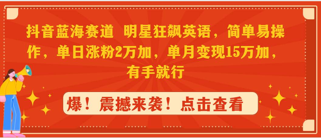 抖音蓝海赛道，明星狂飙英语，简单易操作，单日涨粉2万加，单月变现15万…-知创网