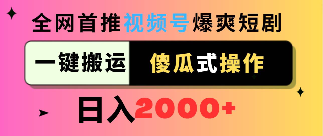 视频号爆爽短剧推广，一键搬运，傻瓜式操作，日入2000+-知创网